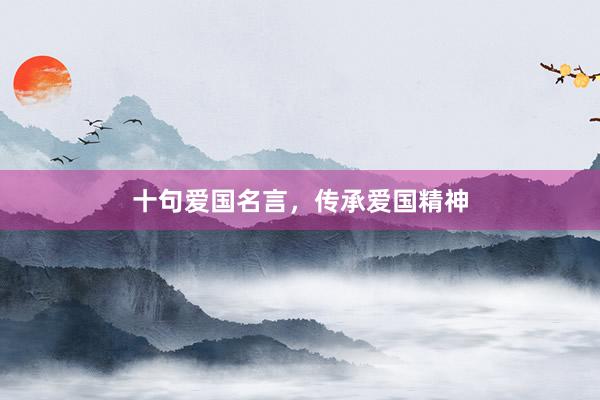 十句爱国名言，传承爱国精神
